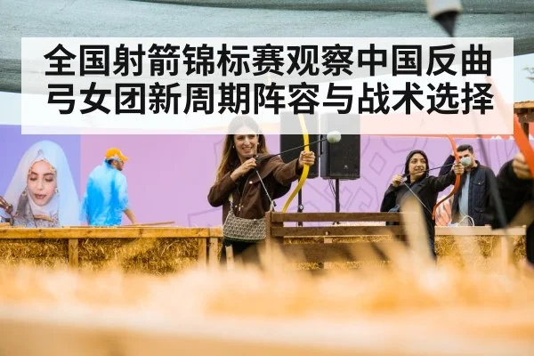 全国射箭锦标赛观察中国反曲弓女团新周期阵容与战术选择 | kaiyun
