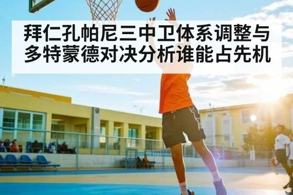 拜仁孔帕尼三中卫体系调整与多特蒙德对决分析谁能占先机 | kaiyun