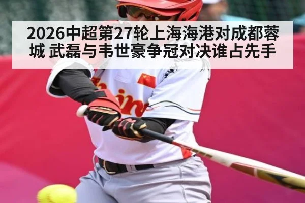 2026中超第27轮上海海港对成都蓉城 武磊与韦世豪争冠对决谁占先手 | kaiyun