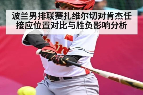 波兰男排联赛扎维尔切对肯杰任接应位置对比与胜负影响分析 | kaiyun